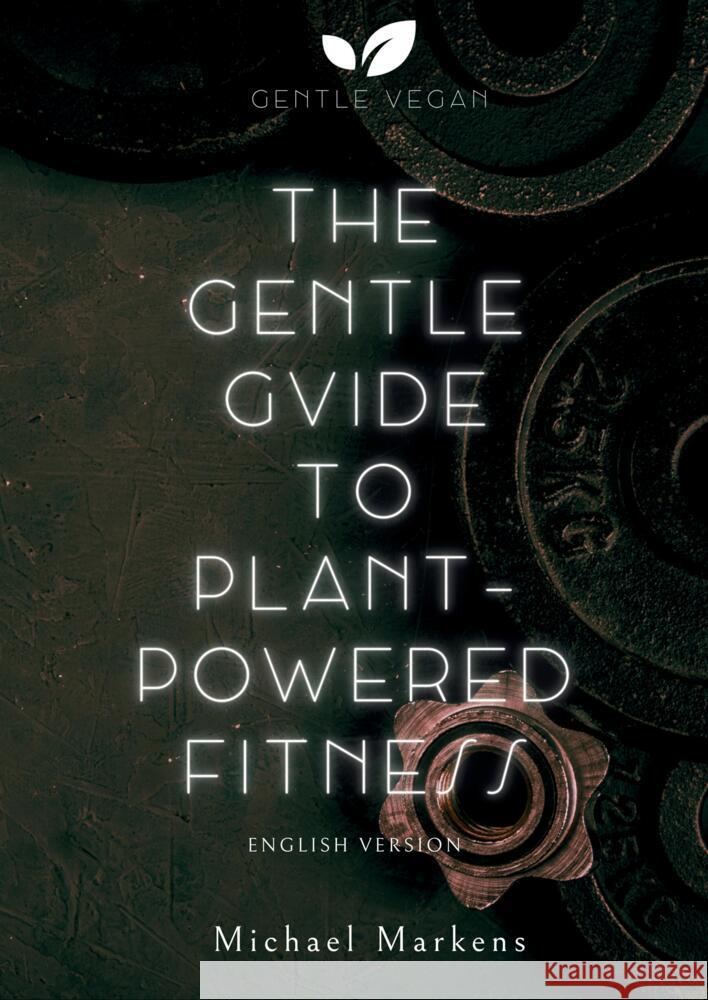 The Gentle Guide to Plant-Powered Fitness: English Version Gentle Vegan                             Michael Markens 9783384081209 Gentle Vegan - książka