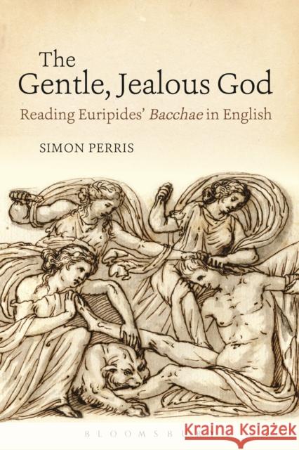 The Gentle, Jealous God: Reading Euripides' Bacchae in English Simon Perris 9781350066854 Bloomsbury Academic - książka
