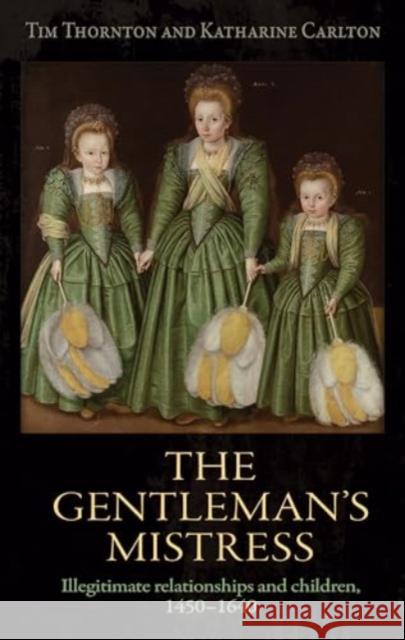 The Gentleman's Mistress: Illegitimate Relationships and Children, 1450–1640 Katharine Carlton 9781526114075 Manchester University Press - książka