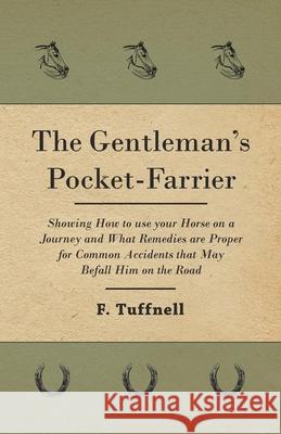 The Gentleman's Pocket-Farrier - Showing How to use your Horse on a Journey and What Remedies are Proper for Common Accidents that May Befall Him on t F. Tuffnell 9781473336636 Read Books - książka