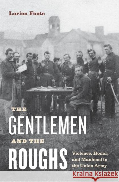 The Gentlemen and the Roughs: Manhood, Honor, and Violence in the Union Army Foote, Lorien 9780814727904 New York University Press - książka