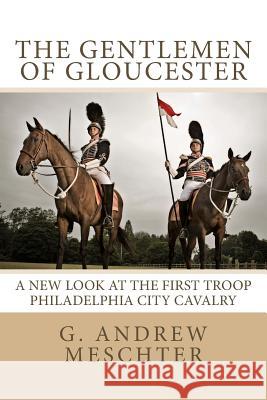 The Gentlemen of Gloucester: A New Look at the First Troop Philadelphia City Cavalry G. Andrew Meschter Kenneth Baumel 9780997064414 Agamemnon Publishing - książka