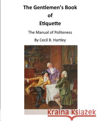 The Gentlemen's Book of Etiquette: The Manual of Politeness Cecil B. Hartley 9781522952572 Createspace Independent Publishing Platform - książka