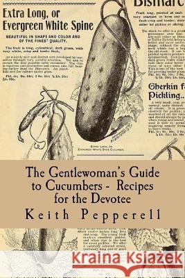 The Gentlewoman's Guide to Cucumbers - Recipes for the Devotee Keith Pepperell Lady Estima Davenport 9781981541645 Createspace Independent Publishing Platform - książka