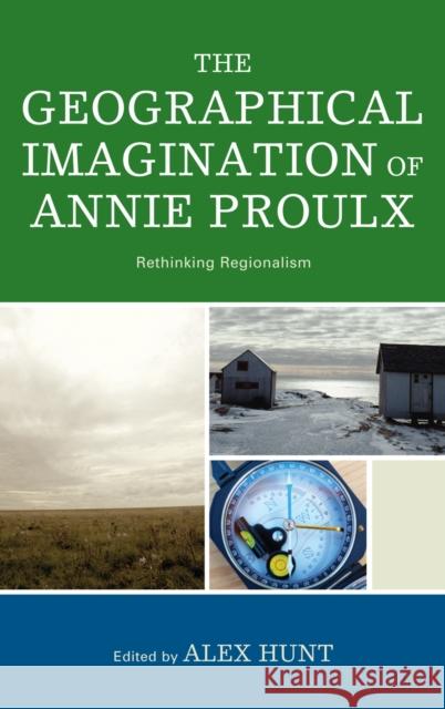 The Geographical Imagination of Annie Proulx: Rethinking Regionalism Hunt, Alex 9780739123942 Lexington Books - książka