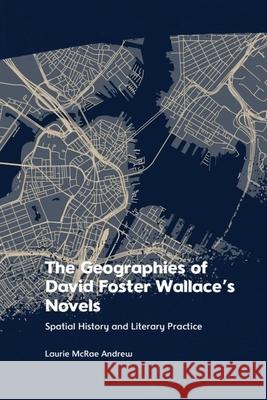 The Geographies of David Foster Wallace's Novels: Spatial History and Literary Practice Laurie McRa 9781474497558 Edinburgh University Press - książka