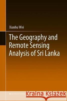 The Geography and Remote Sensing Analysis of Sri Lanka Xianhu Wei 9789813346260 Springer - książka