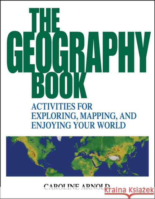 The Geography Book: Activities for Exploring, Mapping, and Enjoying Your World Arnold, Caroline 9780471412366 John Wiley & Sons Inc - książka