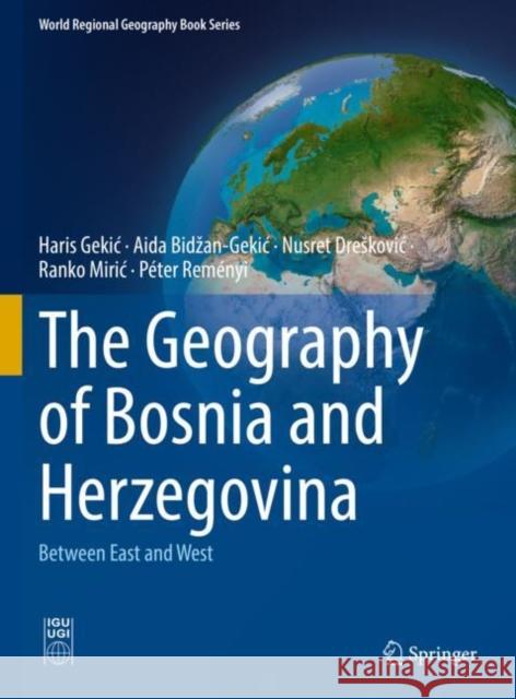 The Geography of Bosnia and Herzegovina: Between East and West Gekic, Haris 9783030985226 Springer International Publishing - książka