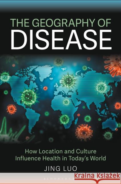 The Geography of Disease: How Location and Culture Influence Health in Today's World Jing (Bloomsburg University, USA) Luo 9781440875595 Bloomsbury Academic - książka