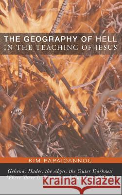 The Geography of Hell in the Teaching of Jesus Kim Papaioannou 9781498265393 Pickwick Publications - książka