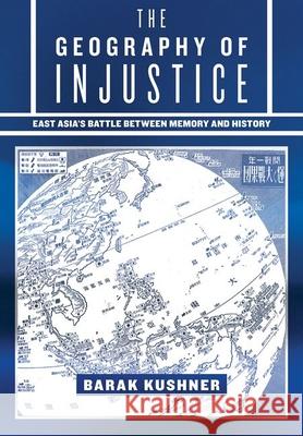 The Geography of Injustice: East Asia's Battle Between Memory and History Barak Kushner 9781501774010 Cornell University Press - książka