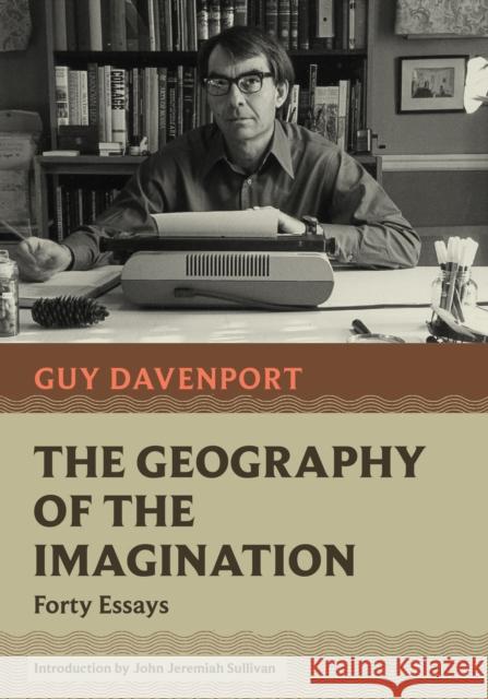 The Geography of the Imagination: Forty Essays Guy Davenport John Jeremiah Sullivan 9781567927771 Nonpareil Books - książka