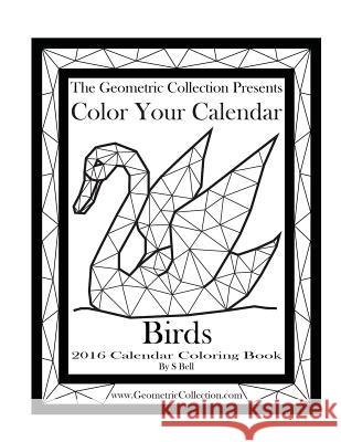 The Geometric Collection Presents: Color Your Calendar - Birds 2016: 2016 Calendar Coloring Book S. Bell 9781523830879 Createspace Independent Publishing Platform - książka