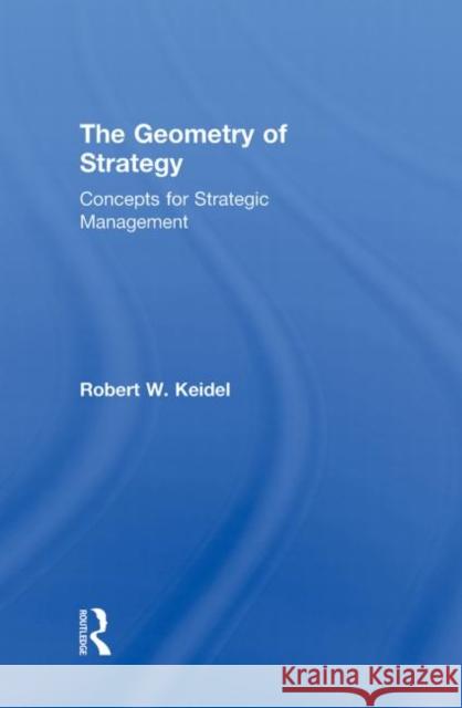 The Geometry of Strategy: Concepts for Strategic Management Keidel, Robert W. 9780415999243 Taylor & Francis - książka