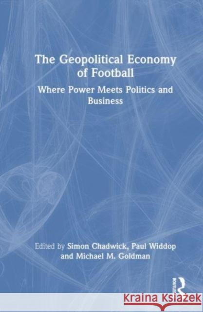 The Geopolitical Economy of Football: Where Power Meets Politics and Business Simon Chadwick Paul Widdop Michael M. Goldman 9781032753690 Taylor & Francis Ltd - książka