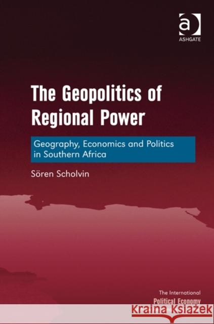 The Geopolitics of Regional Power: Geography, Economics and Politics in Southern Africa Scholvin, Sören 9781472430731 Ashgate Publishing Limited - książka