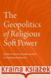 The Geopolitics of Religious Soft Power  9780197605806 Oxford University Press Inc