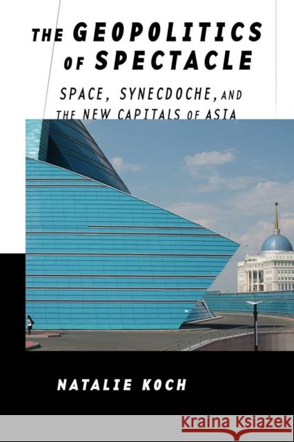 The Geopolitics of Spectacle: Space, Synecdoche, and the New Capitals of Asia Natalie Koch 9781501720918 Cornell University Press - książka