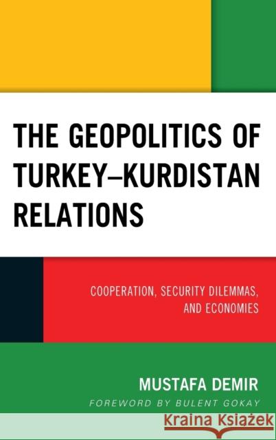 The Geopolitics of Turkey-Kurdistan Relations: Cooperation, Security Dilemmas, and Economies Mustafa Demir Bulent Gokay 9781498571630 Lexington Books - książka