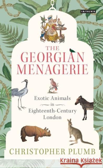 The Georgian Menagerie: Exotic Animals in Eighteenth-Century London Christopher Plumb 9781784530846 I. B. Tauris & Company - książka