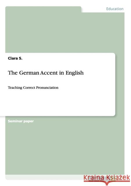 The German Accent in English: Teaching Correct Pronunciation S, Clara 9783656397519 GRIN Verlag oHG - książka