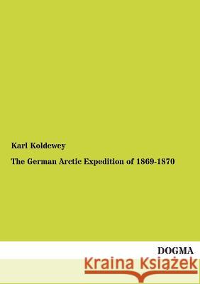 The German Arctic Expedition of 1869-1870 Koldewey, Karl 9783954541300 Dogma - książka