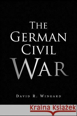 The German Civil War David R. Wingard 9781441525154 Xlibris Corporation - książka