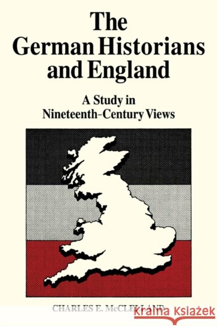 The German Historians and England: A Study in Nineteenth-Century Views McLelland, Charles E. 9780521083966 Cambridge University Press - książka