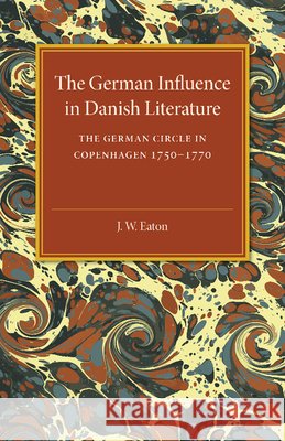 The German Influence in Danish Literature in the Eighteenth Century: The German Circle in Copenhagen, 1750-1770 Eaton, J. W. 9781107487505 Cambridge University Press - książka