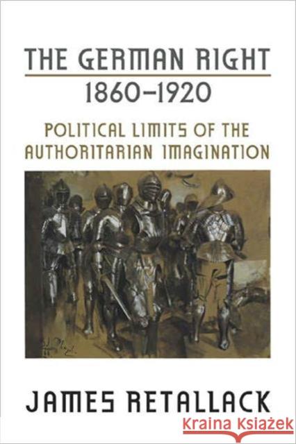 The German Right, 1860-1920: Political Limits of the Authoritarian Imagination Retallack, James 9780802094193 University of Toronto Press - książka