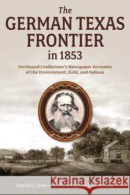 The German Texas Frontier in 1853: Ferdinand Lindheimer's Newspaper Accounts of the Environment, Gold, and Indians Volume 1 Daniel J. Gelo Christopher J. Wickham 9781574419290 University of North Texas Press - książka