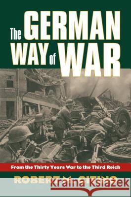 The German Way of War: From the Thirty Years' War to the Third Reich Citino, Robert M. 9780700616244 University Press of Kansas - książka