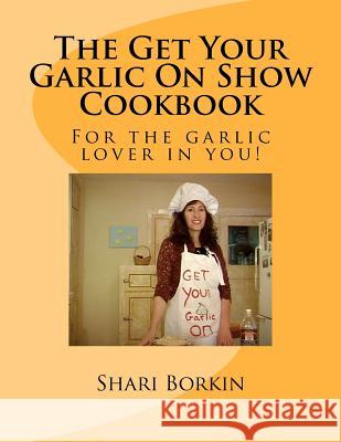 The Get Your Garlic On Show Cookbook Borkin, Shari F. 9781467931533 Createspace - książka