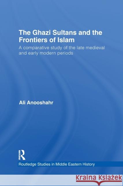 The Ghazi Sultans and the Frontiers of Islam: A comparative study of the late medieval and early modern periods Anooshahr, Ali 9781138780101 Routledge - książka