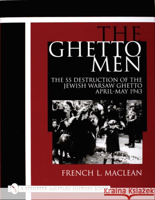 The Ghetto Men: The SS Destruction of the Jewish Warsaw Ghetto April-May 1943 MacLean, French 9780764312854 Schiffer Publishing - książka