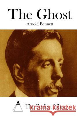 The Ghost Arnold Bennett The Perfect Library 9781511670784 Createspace - książka