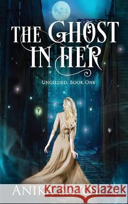 The Ghost in Her: Ungilded: Book One Anika Savoy 9781958136294 Inkspell Publishing - książka