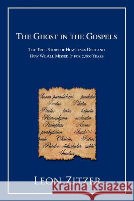 The Ghost in the Gospels: The True Story of How Jesus Died and How We All Missed It for 2,000 Years Zitzer, Leon 9780595408511 iUniverse - książka
