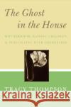 The Ghost in the House: Motherhood, Raising Children, & Struggling with Depression Thompson, Tracy 9780060843809 Harper Paperbacks