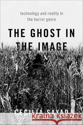 The Ghost in the Image: Technology and Reality in the Horror Genre Cecilia Sayad 9780190065768 Oxford University Press, USA - książka