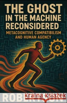 The Ghost in the Machine Reconsidered: Metacognitive Compatibilism and Human Agency Joshua Robertson 9781945397028 Dungeonbrew - książka