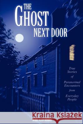 The Ghost Next Door: True Stories of Paranormal Encounters from Everyday People Morris, Mark Alan 9780595297863 iUniverse - książka