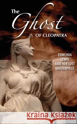 The Ghost of Cleopatra: Edmonia Lewis and Her Lost Masterpiece John J. Rice Gail Tanzer 9781098743468 John Rice - książka