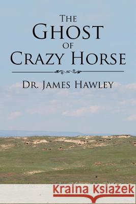 The Ghost of Crazy Horse Dr James Hawley 9781543464429 Xlibris - książka