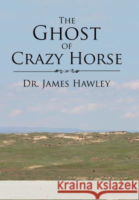 The Ghost of Crazy Horse Dr James Hawley 9781543464436 Xlibris - książka