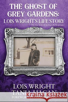 The Ghost of Grey Gardens: Lois Wright's Life Story: The True Story of an Improbable Person Tania Hagan Celia Maysles Lois Wright 9781081689612 Independently Published - książka