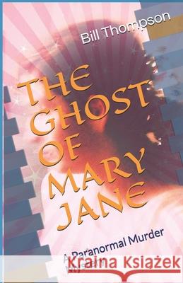 The Ghost of Mary Jane: A Paranormal Murder Mystery William Thompson Bill Thompson 9781095637302 Independently Published - książka