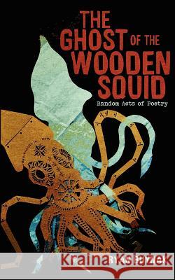 The Ghost of the Wooden Squid: Random Acts of Poetry by Ryan Buynak Ryan Buynak 9780985316808 Paradisiac Publishing - książka