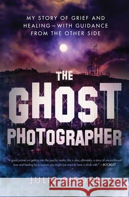 The Ghost Photographer: My Story of Grief and Healing—with Guidance from the Other Side Julie Rieger 9781501158902 Simon & Schuster - książka